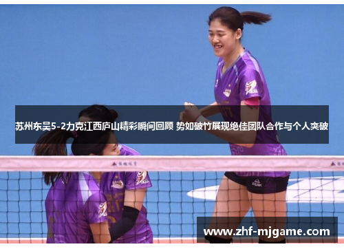 苏州东吴5-2力克江西庐山精彩瞬间回顾 势如破竹展现绝佳团队合作与个人突破 苏州东吴5-2力克江西庐山精彩瞬间回顾 势如破竹展现绝佳团队合作与个人突破