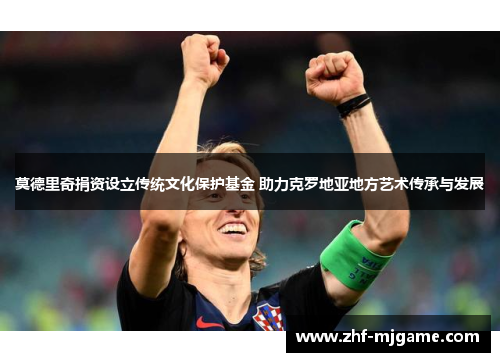 莫德里奇捐资设立传统文化保护基金 助力克罗地亚地方艺术传承与发展 莫德里奇捐资设立传统文化保护基金 助力克罗地亚地方艺术传承与发展