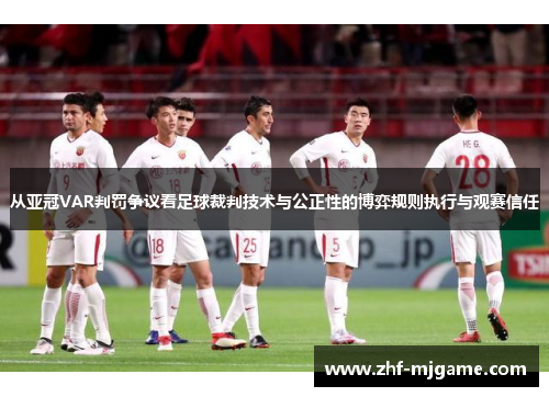 从亚冠VAR判罚争议看足球裁判技术与公正性的博弈规则执行与观赛信任 从亚冠VAR判罚争议看足球裁判技术与公正性的博弈规则执行与观赛信任
