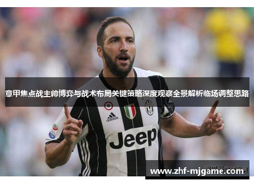 意甲焦点战主帅博弈与战术布局关键策略深度观察全景解析临场调整思路 意甲焦点战主帅博弈与战术布局关键策略深度观察全景解析临场调整思路