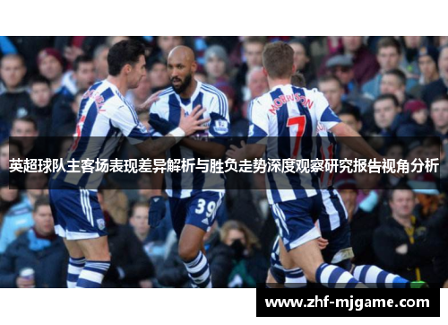 英超球队主客场表现差异解析与胜负走势深度观察研究报告视角分析