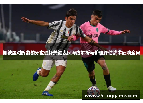 佩德里对阵葡萄牙世俱杯关键表现深度解析与价值评估战术影响全景 佩德里对阵葡萄牙世俱杯关键表现深度解析与价值评估战术影响全景