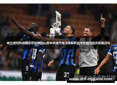 哈兰德对阵德国意甲劲旅的比赛中关键作用深度解析战术价值与胜负影响评估 哈兰德对阵德国意甲劲旅的比赛中关键作用深度解析战术价值与胜负影响评估
