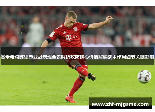 基米希对阵里昂亚冠表现全景解析攻防核心价值解读战术作用细节关键影响 基米希对阵里昂亚冠表现全景解析攻防核心价值解读战术作用细节关键影响