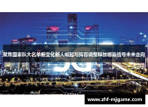 聚焦国家队大名单新变化新人崛起与阵容调整释放哪些信号未来走向 聚焦国家队大名单新变化新人崛起与阵容调整释放哪些信号未来走向