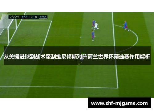 从关键进球到战术牵制维尼修斯对阵荷兰世界杯预选赛作用解析 从关键进球到战术牵制维尼修斯对阵荷兰世界杯预选赛作用解析