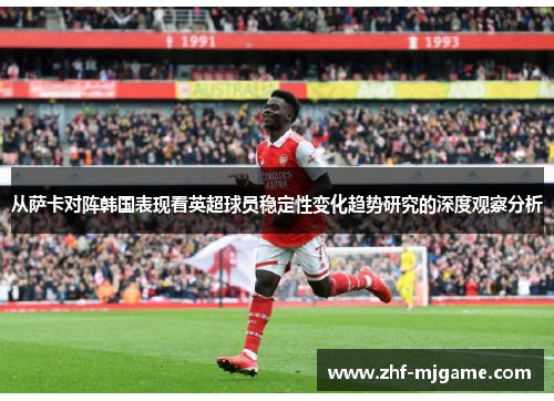 从萨卡对阵韩国表现看英超球员稳定性变化趋势研究的深度观察分析