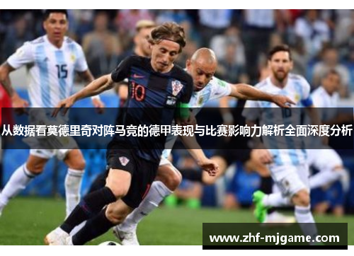 从数据看莫德里奇对阵马竞的德甲表现与比赛影响力解析全面深度分析 从数据看莫德里奇对阵马竞的德甲表现与比赛影响力解析全面深度分析