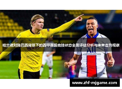 哈兰德对阵巴西背景下的西甲赛场竞技状态全面评估分析与未来走势观察 哈兰德对阵巴西背景下的西甲赛场竞技状态全面评估分析与未来走势观察