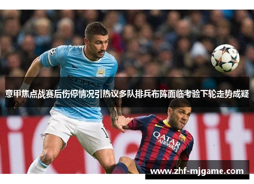 意甲焦点战赛后伤停情况引热议多队排兵布阵面临考验下轮走势成疑 意甲焦点战赛后伤停情况引热议多队排兵布阵面临考验下轮走势成疑