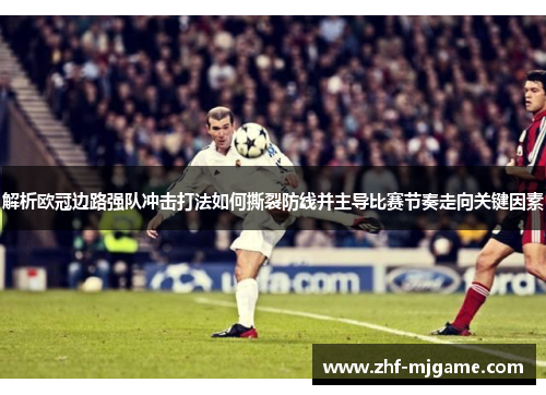 解析欧冠边路强队冲击打法如何撕裂防线并主导比赛节奏走向关键因素 解析欧冠边路强队冲击打法如何撕裂防线并主导比赛节奏走向关键因素