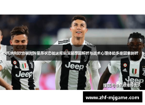 托纳利欧协联对阵里昂状态低迷背后深层原因解析与战术心理体能多重因素剖析