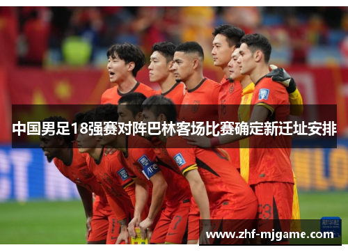 中国男足18强赛对阵巴林客场比赛确定新迁址安排 中国男足18强赛对阵巴林客场比赛确定新迁址安排