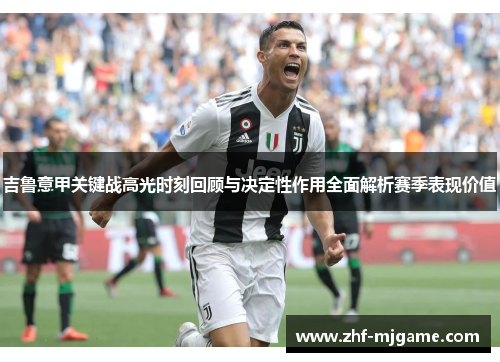 吉鲁意甲关键战高光时刻回顾与决定性作用全面解析赛季表现价值