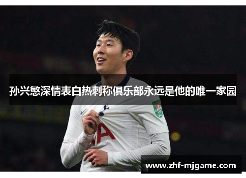 孙兴慜深情表白热刺称俱乐部永远是他的唯一家园